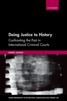 Doing Justice to History : Confronting the Past in International Criminal Courts