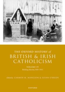 The Oxford History of British and Irish Catholicism, Volume IV : Building Identity, 1830-1913