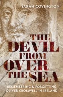 The Devil from over the Sea : Remembering and Forgetting Oliver Cromwell in Ireland