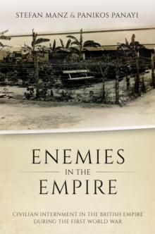 Enemies in the Empire : Civilian Internment in the British Empire during the First World War