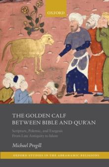 The Golden Calf between Bible and Qur'an : Scripture, Polemic, and Exegesis from Late Antiquity to Islam