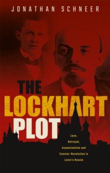 The Lockhart Plot : Love, Betrayal, Assassination and Counter-Revolution in Lenin's Russia