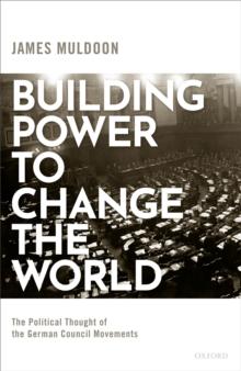 Building Power to Change the World : The Political Thought of the German Council Movements