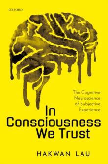 In Consciousness we Trust : The Cognitive Neuroscience of Subjective Experience