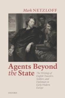 Agents beyond the State : The Writings of English Travelers, Soldiers, and Diplomats in Early Modern Europe