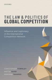 The Law and Politics of Global Competition : Influence and Legitimacy in the International Competition Network