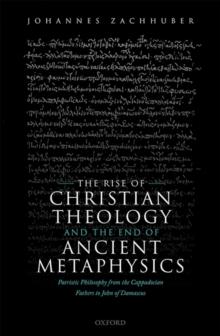 The Rise of Christian Theology and the End of Ancient Metaphysics : Patristic Philosophy from the Cappadocian Fathers to John of Damascus