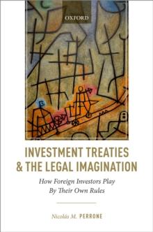 Investment Treaties and the Legal Imagination : How Foreign Investors Play By Their Own Rules