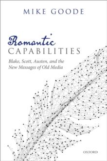 Romantic Capabilities : Blake, Scott, Austen, and the New Messages of Old Media