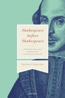 Shakespeare Before Shakespeare : Stratford-upon-Avon, Warwickshire, and the Elizabethan State