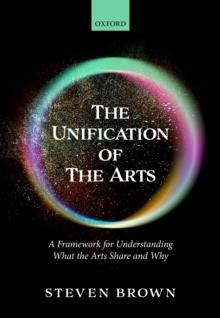 The Unification of the Arts : A Framework for Understanding What the Arts Share and Why