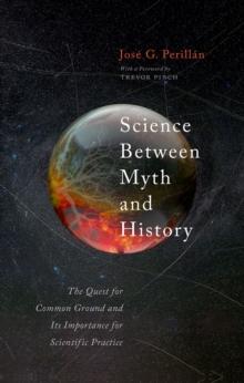 Science Between Myth and History : The Quest for Common Ground and Its Importance for Scientific Practice