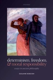 Determinism, Freedom, and Moral Responsibility : Essays in Ancient Philosophy