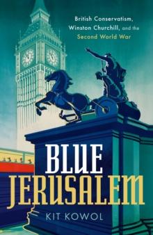 Blue Jerusalem : British Conservatism, Winston Churchill, and the Second World War