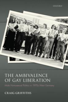 The Ambivalence of Gay Liberation : Male Homosexual Politics in 1970s West Germany