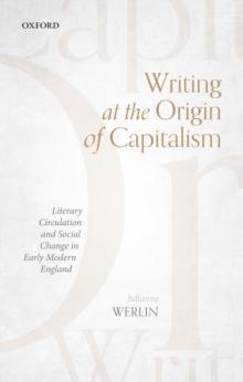 Writing at the Origin of Capitalism : Literary Circulation and Social Change in Early Modern England