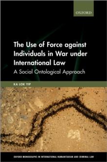 The Use of Force against Individuals in War under International Law : A Social Ontological Approach