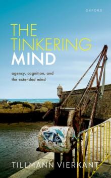 The Tinkering Mind : Agency, Cognition, and the Extended Mind