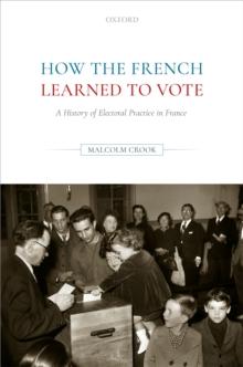 How the French Learned to Vote : A History of Electoral Practice in France