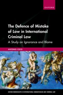 The Defence of Mistake of Law in International Criminal Law : A Study on Ignorance and Blame