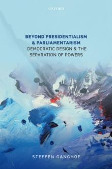 Beyond Presidentialism and Parliamentarism : Democratic Design and the Separation of Powers