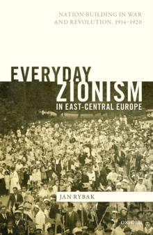 Everyday Zionism in East-Central Europe : Nation-Building in War and Revolution, 1914-1920