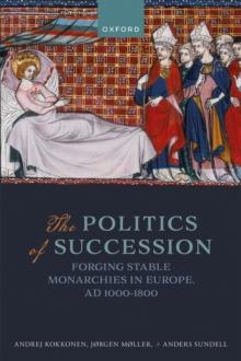 The Politics of Succession : Forging Stable Monarchies in Europe, AD 1000-1800