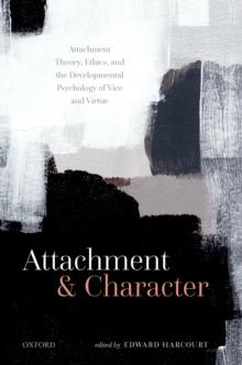 Attachment and Character : Attachment Theory, Ethics, and the Developmental Psychology of Vice and Virtue