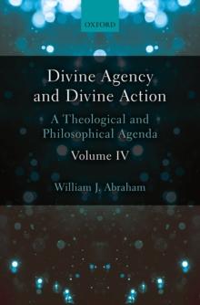 Divine Agency and Divine Action, Volume IV : A Theological and Philosophical Agenda