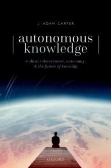 Autonomous Knowledge : Radical Enhancement, Autonomy, and the Future of Knowing