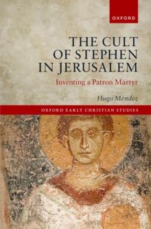 The Cult of Stephen in Jerusalem : Inventing a Patron Martyr