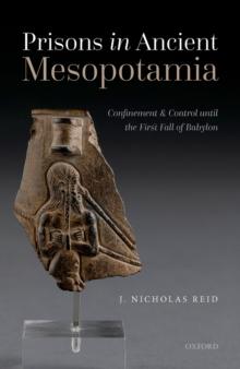 Prisons in Ancient Mesopotamia : Confinement and Control until the First Fall of Babylon