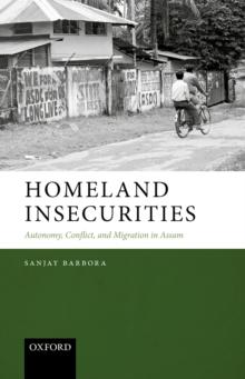 Homeland Insecurities : Autonomy, Conflict, and Migration in Assam