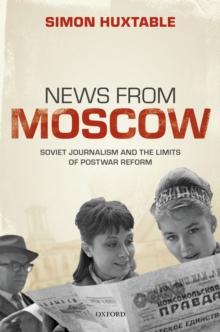 News from Moscow : Soviet Journalism and the Limits of Postwar Reform