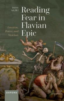 Reading Fear in Flavian Epic : Emotion, Power, and Stoicism