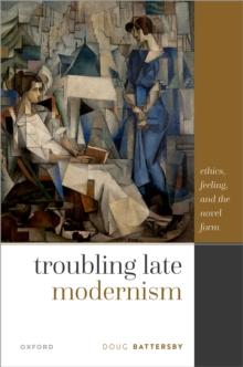 Troubling Late Modernism : Ethics, Feeling, and the Novel Form