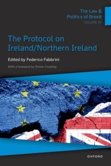 The Law & Politics of Brexit: Volume IV : The Protocol on Ireland / Northern Ireland