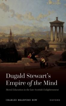 Dugald Stewart's Empire of the Mind : Moral Education in the late Scottish Enlightenment