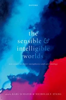 The Sensible and Intelligible Worlds : New Essays on Kant's Metaphysics and Epistemology