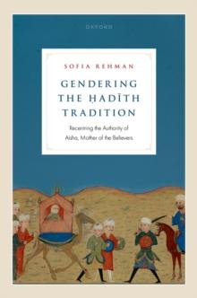 Gendering the ?ad?th Tradition : Recentring the Authority of Aisha, Mother of the Believers