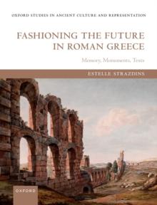 Fashioning the Future in Roman Greece : Memory, Monuments, Texts