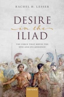 Desire in the Iliad : The Force That Moves the Epic and Its Audience