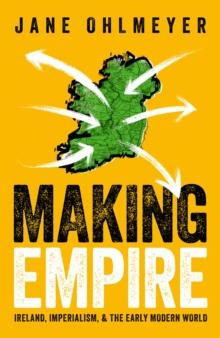 Making Empire : Ireland, Imperialism, and the Early Modern World