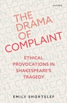 The Drama of Complaint : Ethical Provocations in Shakespeare's Tragedy