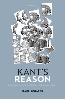 Kant's Reason : The Unity of Reason and the Limits of Comprehension in Kant