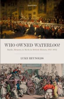 Who Owned Waterloo? : Battle, Memory, and Myth in British History, 1815-1852