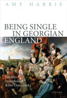 Being Single in Georgian England : Families, Households, and the Unmarried