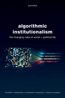 Algorithmic Institutionalism : The Changing Rules of Social and Political Life