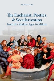 The Eucharist, Poetics, and Secularization from the Middle Ages to Milton