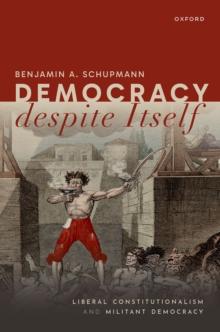 Democracy despite Itself : Liberal Constitutionalism and Militant Democracy